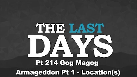 Gog Magog Armageddon Pt 1 - Location(s) - The Last Days Pt 214