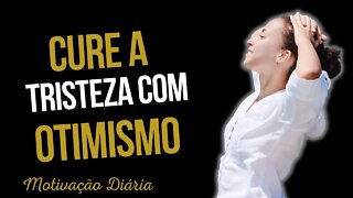 Cure a Tristeza com Otimismo - MENSAGENS PARA MUDAR O SEU DIA