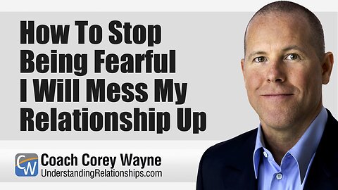 How To Stop Being Fearful I Will Mess My Relationship Up