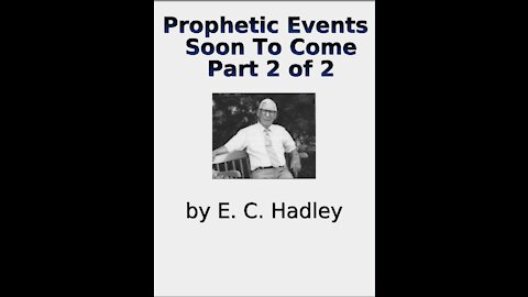 Prophetic Events Soon To Come, by E C Hadley, Part 2 of 2
