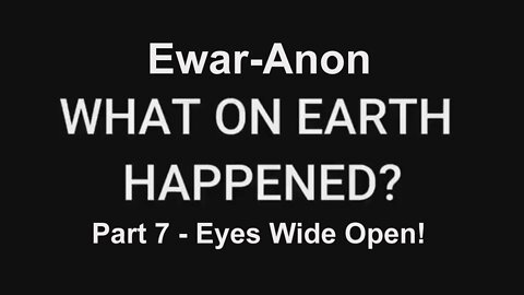 Ewar-Anon: What On Earth Happened? Part 7 - Eyes Wide Open! [15.11.2021]