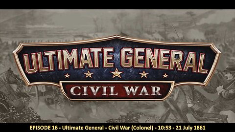 EPISODE 16 - Ultimate General - Civil War (Colonel) - 1053 - 21 July 1861