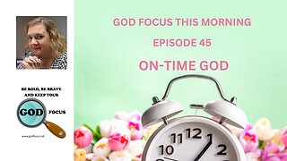 GOD FOCUS THIS MORNING -- EPISODE 45 ON-TIME GOD