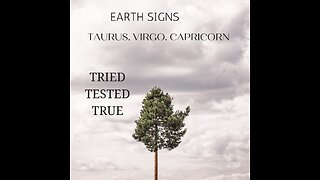 EARTH SIGNS- TAURUS, VIRGO, CAPRICORN, "TESTED, TRIED & TRUE" FEB. 2023