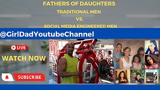 Fathers of Daughters - Traditional Men vs. Social Media Engineered Men [VID. 27]