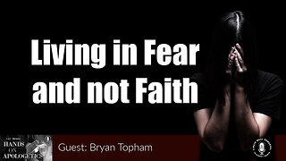 20 Oct 23, Hands on Apologetics: Living in Fear and not Faith