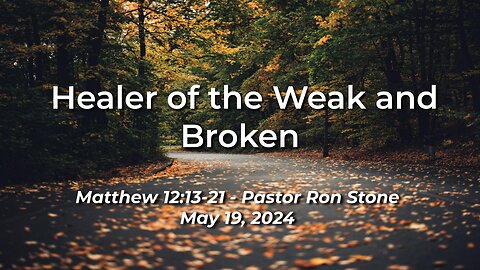 2024-05-19 - Healer of the Weak and Broken (Matthew 12:13-21) - Pastor Ron Stone