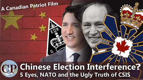 Chinese Election Interference: Five Eyes, NATO and the Ugly Truth of CSIS [A Canadian Patriot Film]