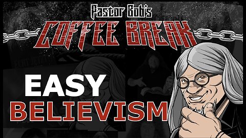 EASY BELIEVISM / Pastor Bob's Coffee Break