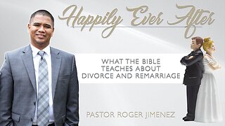 Happily Ever After: What the Bible Teaches about Divorce and Remarriage (Part 7)