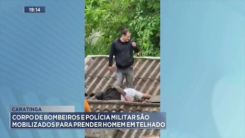 Caratinga: Corpo de bombeiros e polícia militar são mobilizados para prender homem em telhado
