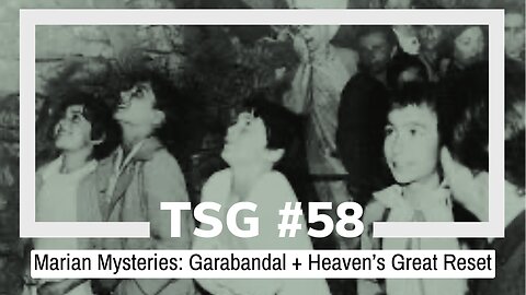 TSG Episode 58 - Marian Mysteries: Garabandal + Heaven's Great Reset