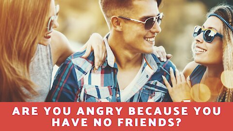 Are You Angry Because You Have No Friends?