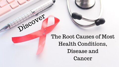 Discover the Root Causes of Most Health Conditions, Disease and Cancer
