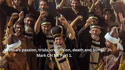 Yeshua’s passion, trials, crucifixion, death and burial. Mark CH 15. Part 1.