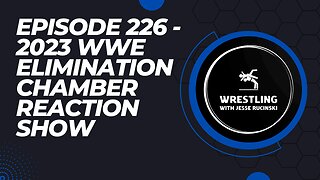 Episode 226 - 2023 WWE Elimination Chamber PLE Reaction Show