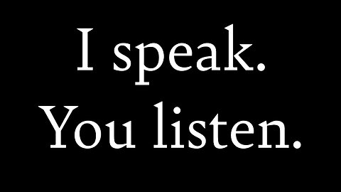 I speak. You listen.