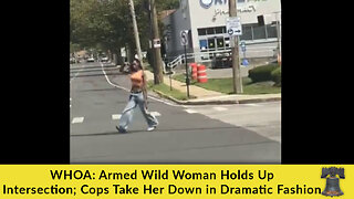 WHOA: Armed Wild Woman Holds Up Intersection; Cops Take Her Down in Dramatic Fashion