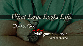 What Love Looks Like: Doctor God & Your Malignant Tumor