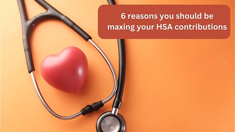 6 reasons you should be maxing your HSA contributions