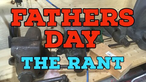 Fathers Day Rant - I just wanted to Say this About Fathers, Fathers Day and Being A Dad....