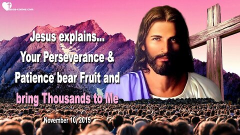 Nov 10, 2015 ❤️ Jesus says... Your Perseverance and Patience bear Fruit and bring Thousands to Me