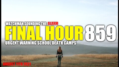 FINAL HOUR 859 - URGENT WARNING SCHOOL DEATH CAMPS - WATCHMAN SOUNDING THE ALARM