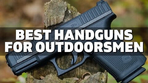 Top 10 Best Handguns for Outdoorsmen (2022)