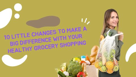 10 Little Changes To Make A Big Difference With Your Healthy Grocery Shopping