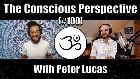 The Conscious Perspective [#100] with Peter Lucas (Part 4)