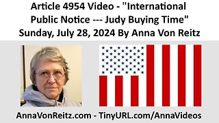 Article 4954 Video - International Public Notice --- Judy Buying Time By Anna Von Reitz