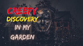 My Creepy Discovery in the Garden