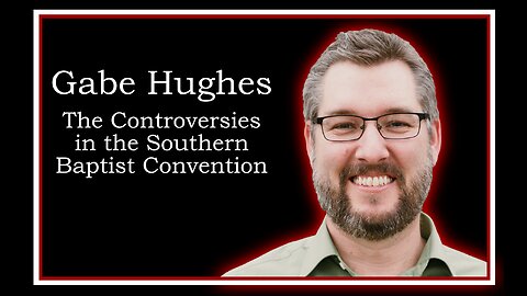 Gabe Hughes: Controversies in the Southern Baptist Convention