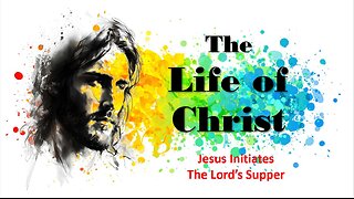 The Life of Christ - Jesus Initiates the Lord's Supper - Session 21
