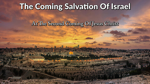The Coming Salvation Of Israel At The Second Coming Of Christ!