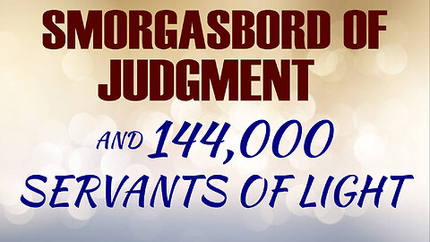 Smorgasbord of Judgment & 144,000 Servants of Light 07/28/2023