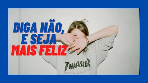 TENHA CORAGEM DE DIZER NÄO E SEJA MAIS FELIZ.