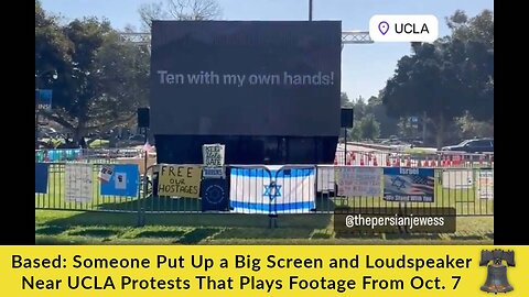 Based: Someone Put Up a Big Screen and Loudspeaker Near UCLA Protests That Plays Footage From Oct. 7