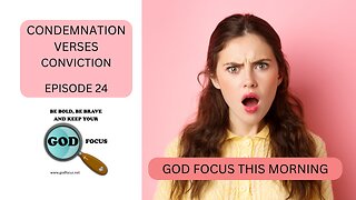 GOD FOCUS THIS MORNING -- EPISODE 24 CONDEMNATION VS CONVICTION