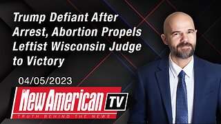 The New American TV | Trump Defiant After Arrest, Abortion Propels Leftist Wisconsin Judge to Victory