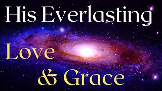 His Everlasting Love & Grace: Glory of HEAVEN, Wonderful Message, Music & Scenery!