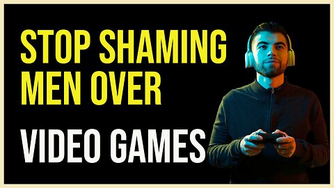 Stop Shaming Men Over Video Games