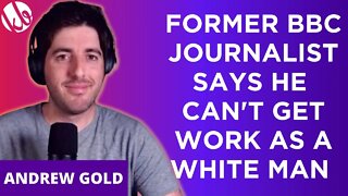 Former BBC Journalist Andrew Gold says media companies won't hire him because he's a white man