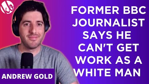 Former BBC Journalist Andrew Gold says media companies won't hire him because he's a white man