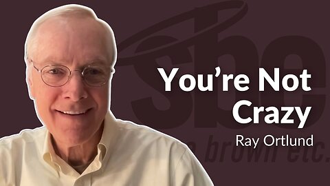 Ray Ortlund | You're Not Crazy | Steve Brown, Etc.