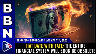 BBN, April 17, 2023 - FIAT DATE WITH FATE: The entire financial system will soon be OBSOLETE