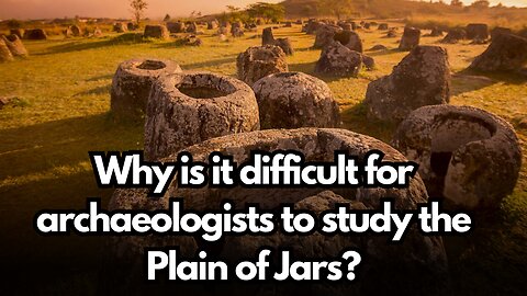 Why is it difficult for archaeologists to study the Plain of Jars? | Archaeological Project