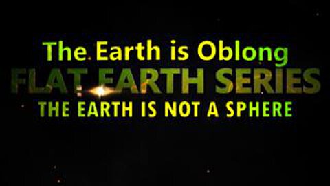 Flat Earth Series – The Earth is Oblong