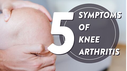 What are 5 symptoms of knee arthritis?