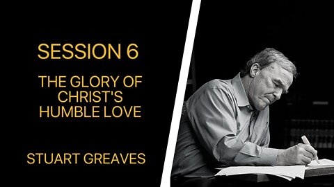 06 The Glory of Christ's Humble Love (Stuart Greaves)